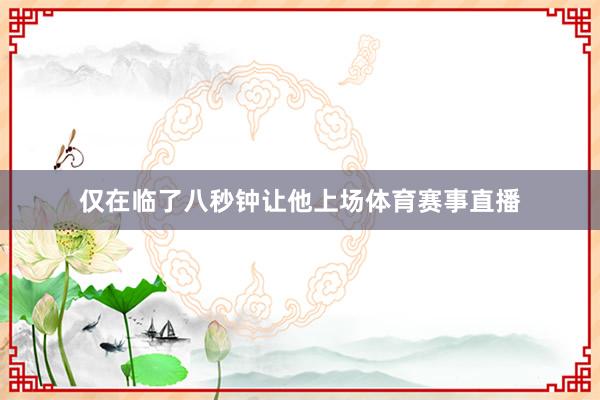 仅在临了八秒钟让他上场体育赛事直播