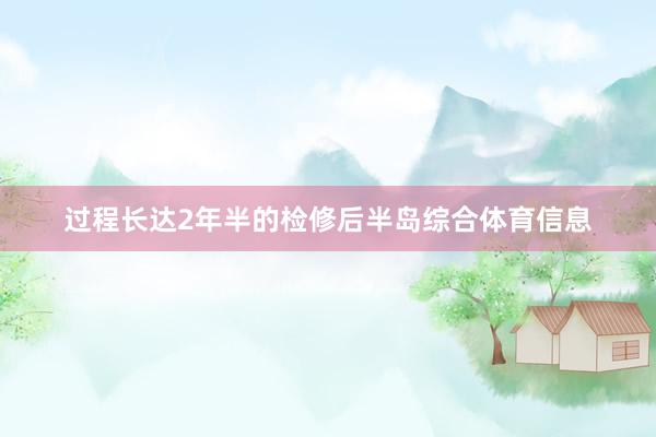 过程长达2年半的检修后半岛综合体育信息