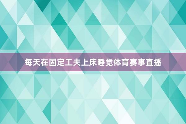 每天在固定工夫上床睡觉体育赛事直播