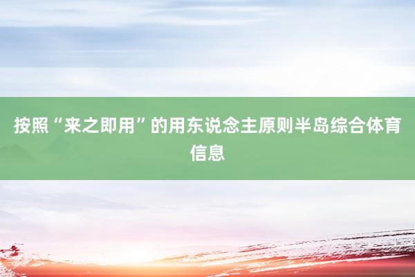 按照“来之即用”的用东说念主原则半岛综合体育信息