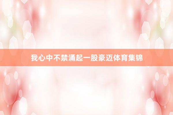 我心中不禁涌起一股豪迈体育集锦