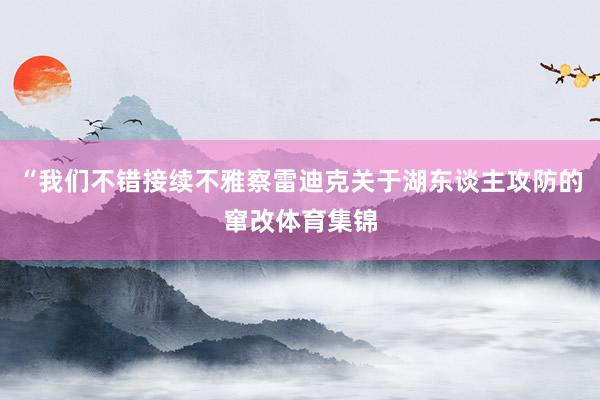 “我们不错接续不雅察雷迪克关于湖东谈主攻防的窜改体育集锦