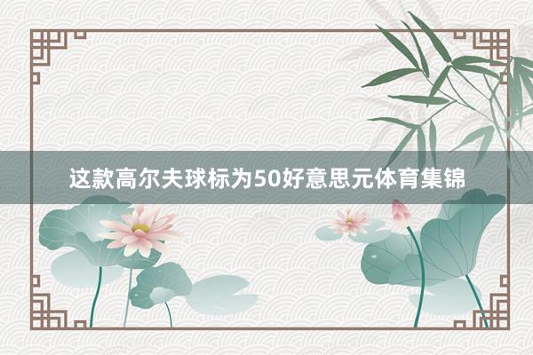 这款高尔夫球标为50好意思元体育集锦