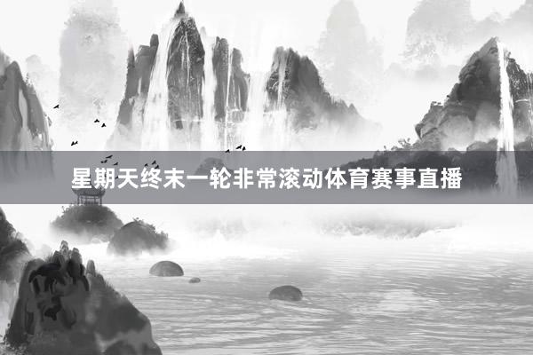星期天终末一轮非常滚动体育赛事直播