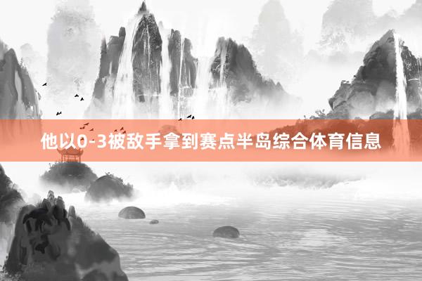 他以0-3被敌手拿到赛点半岛综合体育信息