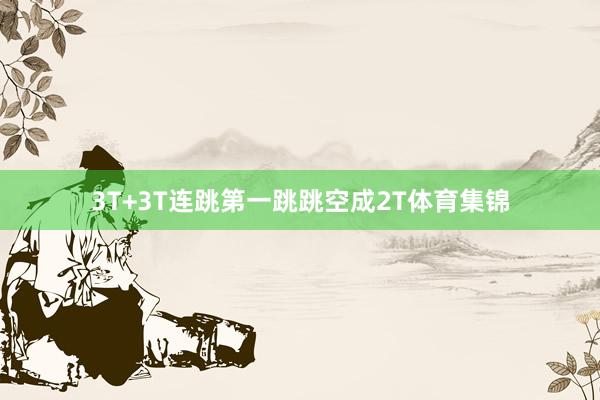 3T+3T连跳第一跳跳空成2T体育集锦