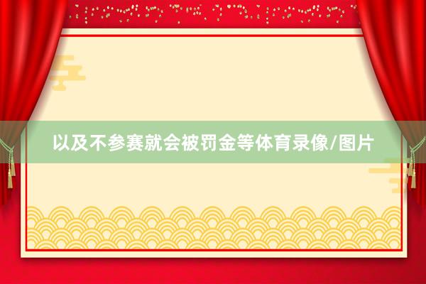 以及不参赛就会被罚金等体育录像/图片