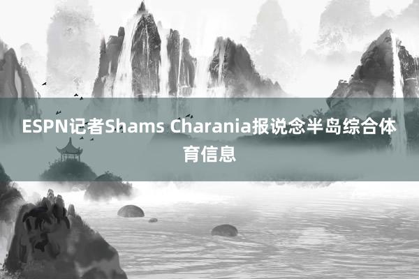 ESPN记者Shams Charania报说念半岛综合体育信息