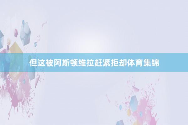 但这被阿斯顿维拉赶紧拒却体育集锦