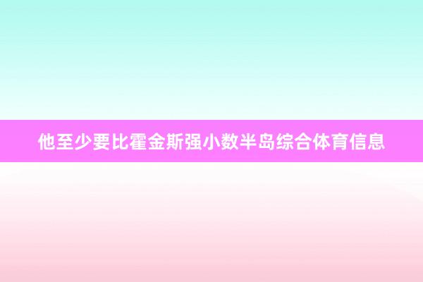 他至少要比霍金斯强小数半岛综合体育信息
