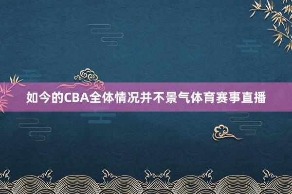 如今的CBA全体情况并不景气体育赛事直播