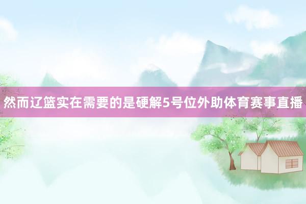 然而辽篮实在需要的是硬解5号位外助体育赛事直播