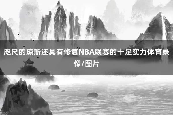咫尺的琼斯还具有修复NBA联赛的十足实力体育录像/图片