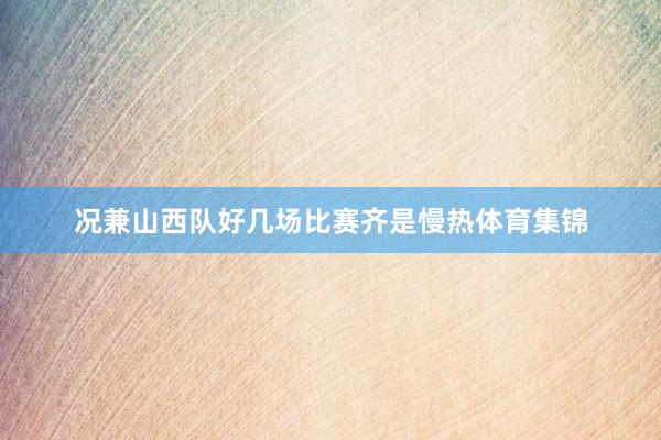 况兼山西队好几场比赛齐是慢热体育集锦