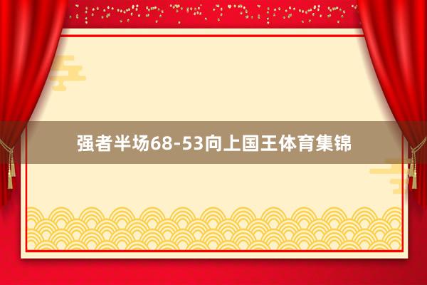 强者半场68-53向上国王体育集锦
