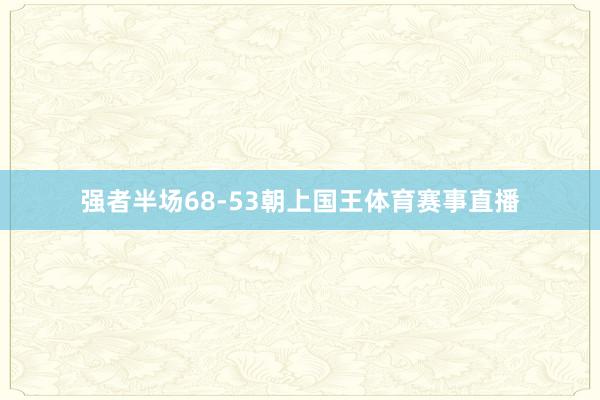 强者半场68-53朝上国王体育赛事直播