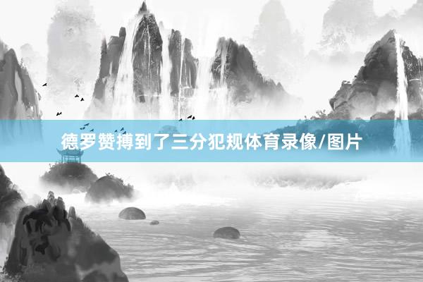 德罗赞搏到了三分犯规体育录像/图片