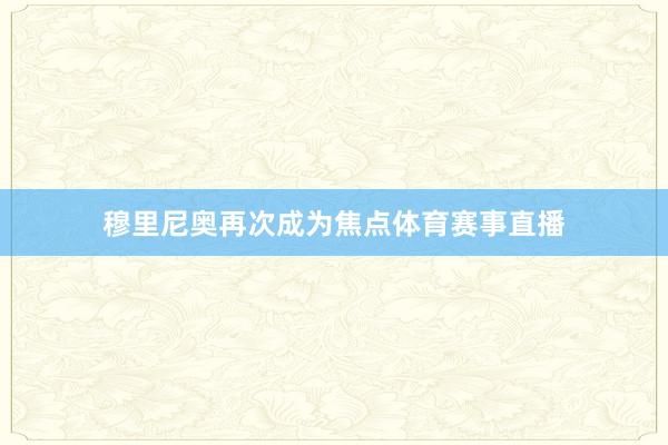 穆里尼奥再次成为焦点体育赛事直播