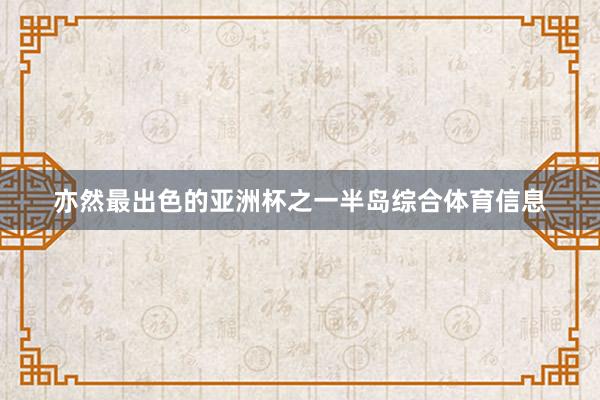 亦然最出色的亚洲杯之一半岛综合体育信息