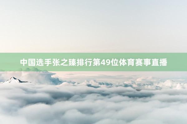 中国选手张之臻排行第49位体育赛事直播