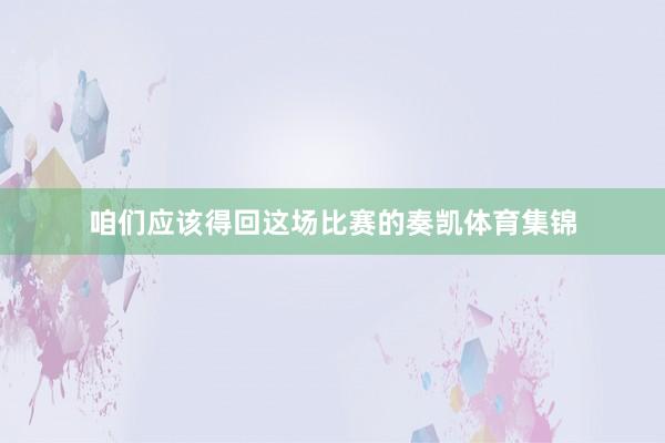 咱们应该得回这场比赛的奏凯体育集锦