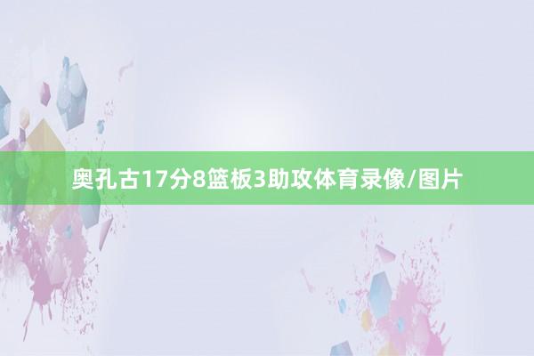 奥孔古17分8篮板3助攻体育录像/图片