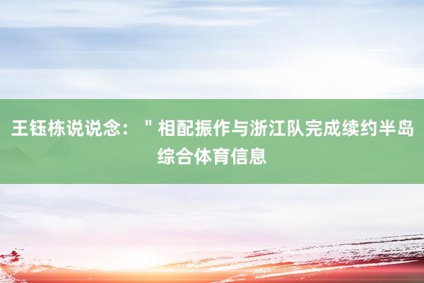 王钰栋说说念：＂相配振作与浙江队完成续约半岛综合体育信息