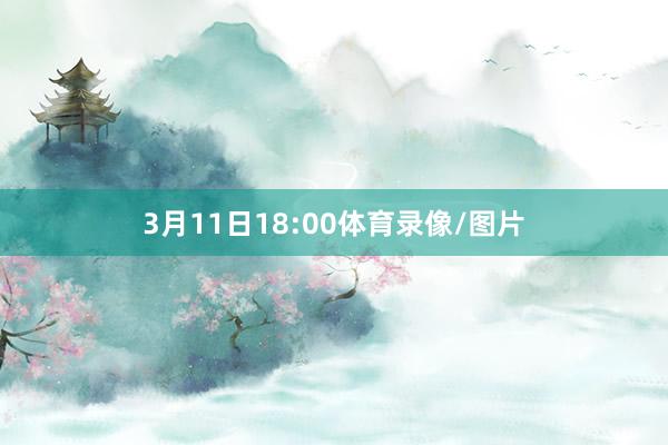 3月11日18:00体育录像/图片