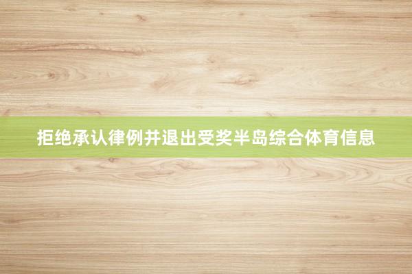 拒绝承认律例并退出受奖半岛综合体育信息
