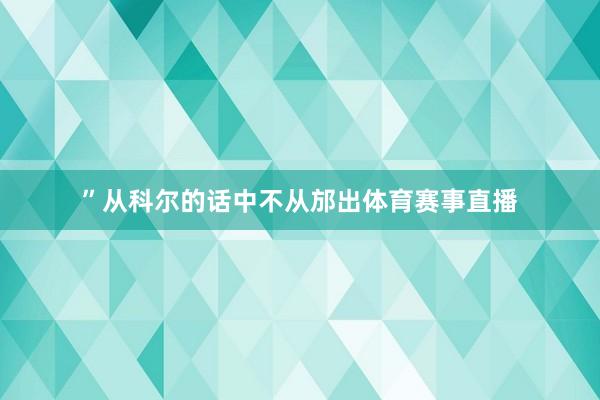 ”从科尔的话中不从邡出体育赛事直播