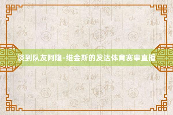 谈到队友阿隆-维金斯的发达体育赛事直播