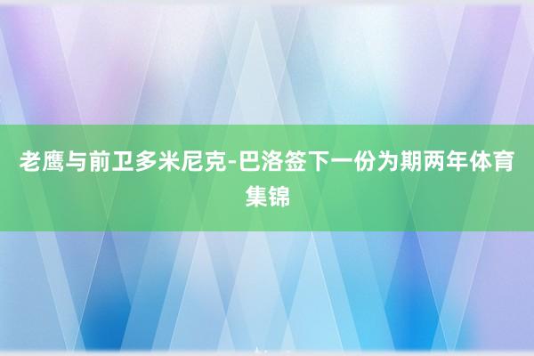 老鹰与前卫多米尼克-巴洛签下一份为期两年体育集锦