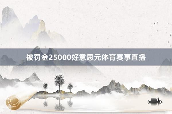被罚金25000好意思元体育赛事直播