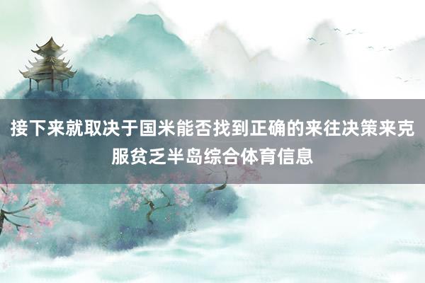 接下来就取决于国米能否找到正确的来往决策来克服贫乏半岛综合体育信息