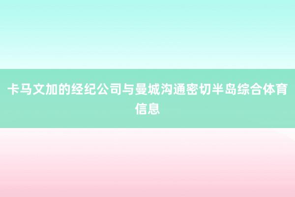 卡马文加的经纪公司与曼城沟通密切半岛综合体育信息