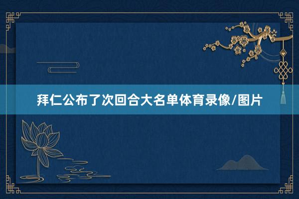 拜仁公布了次回合大名单体育录像/图片